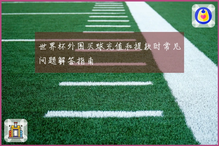 世界杯外围买球充值和提款时常见问题解答指南