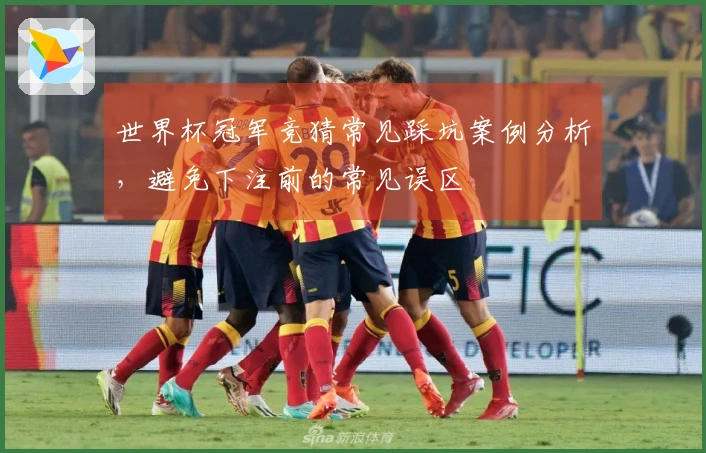 世界杯冠军竞猜常见踩坑案例分析，避免下注前的常见误区