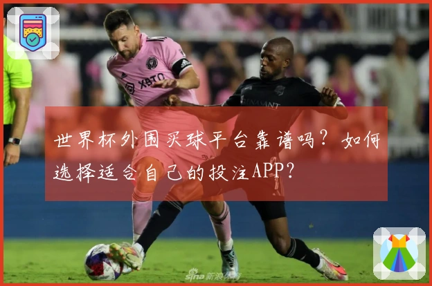 世界杯外围买球平台靠谱吗？如何选择适合自己的投注APP？