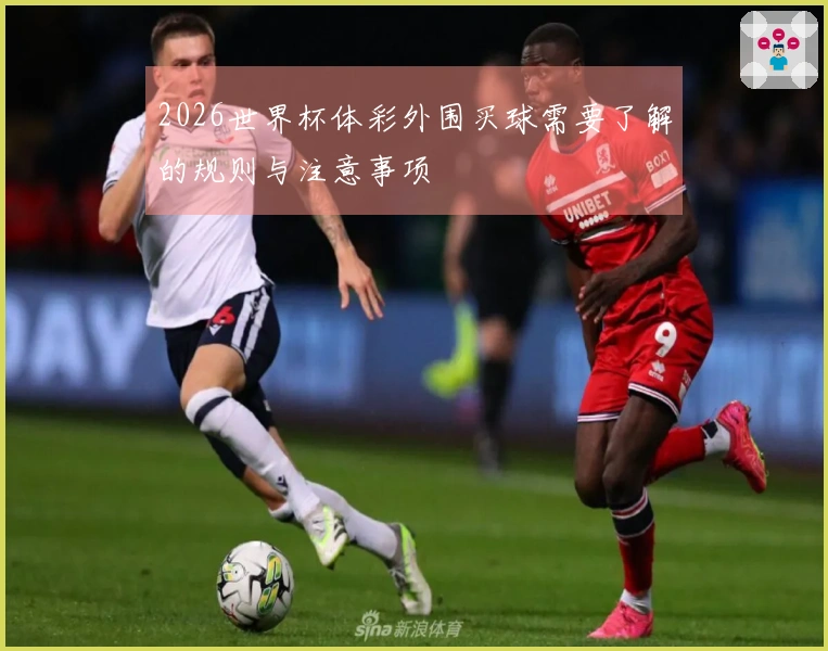 2026世界杯体彩外围买球需要了解的规则与注意事项
