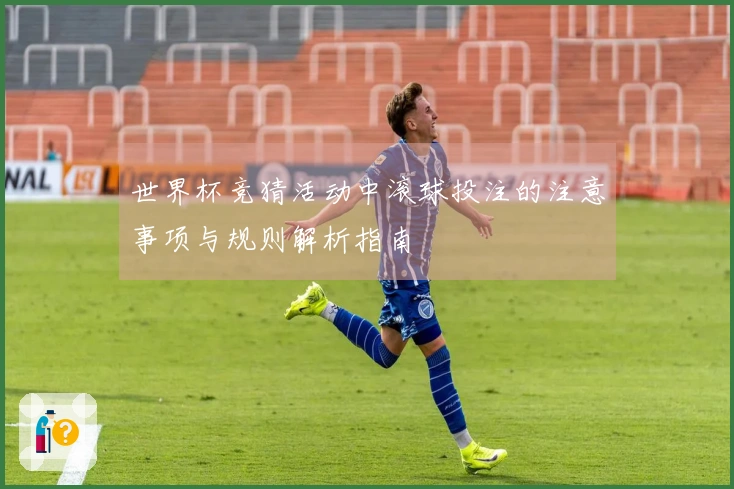世界杯竞猜活动中滚球投注的注意事项与规则解析指南