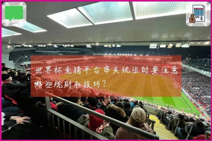 世界杯竞猜平台串关玩法时要注意哪些规则和技巧？