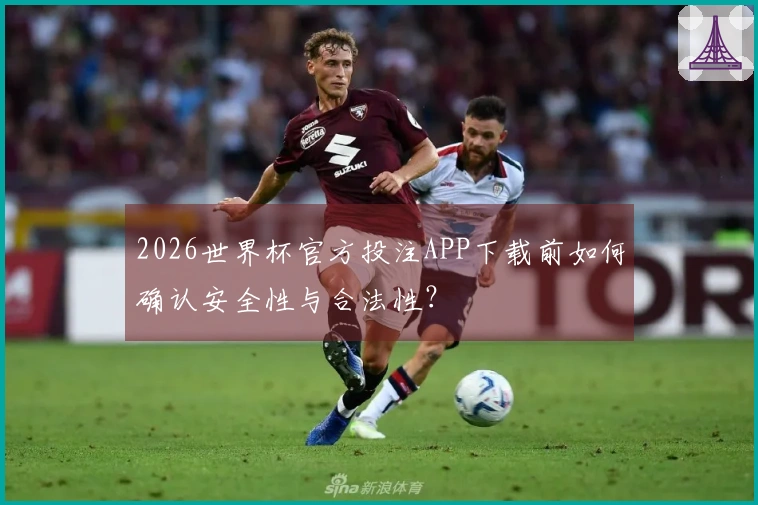 2026世界杯官方投注APP下载前如何确认安全性与合法性？