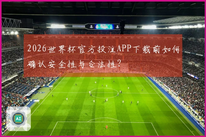 2026世界杯官方投注APP下载前如何确认安全性与合法性？